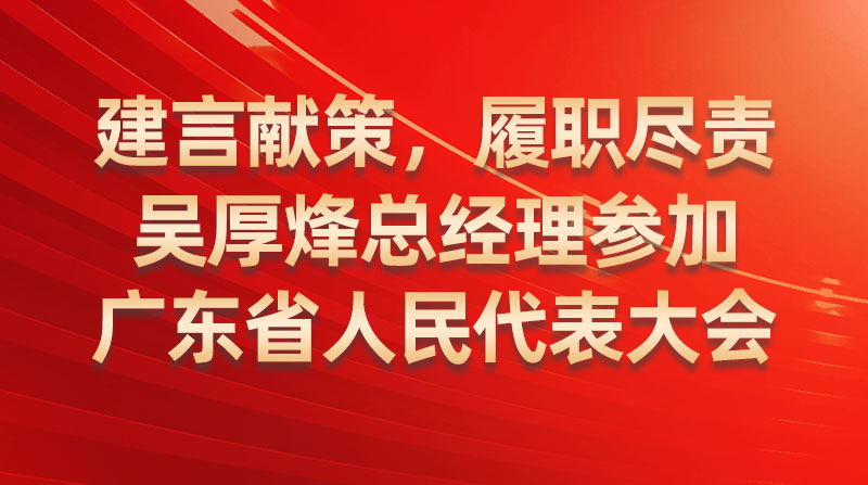 建言獻(xiàn)策，履職盡責(zé)-吳厚烽總經(jīng)理參加廣東省人民代表大會(huì)